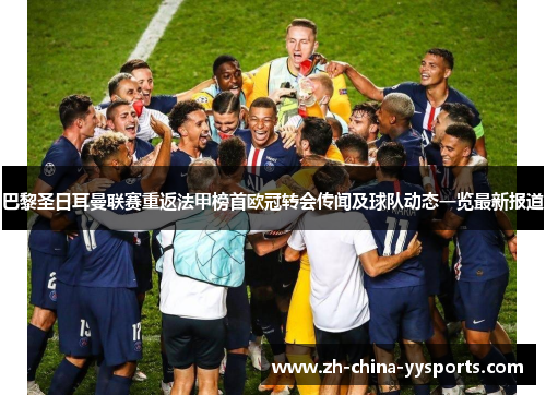 巴黎圣日耳曼联赛重返法甲榜首欧冠转会传闻及球队动态一览最新报道 巴黎圣日耳曼联赛重返法甲榜首欧冠转会传闻及球队动态一览最新报道