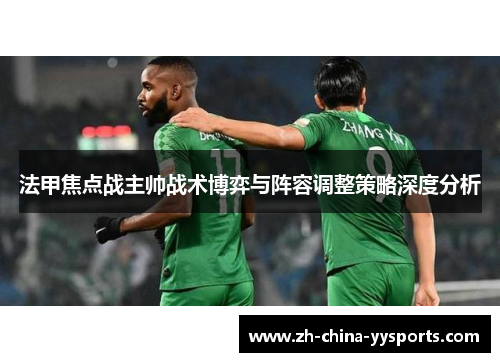 法甲焦点战主帅战术博弈与阵容调整策略深度分析 法甲焦点战主帅战术博弈与阵容调整策略深度分析