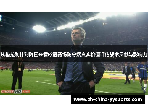 从格拉利什对阵国米看欧冠赛场防守端真实价值评估战术贡献与影响力 从格拉利什对阵国米看欧冠赛场防守端真实价值评估战术贡献与影响力