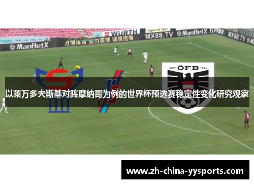 以莱万多夫斯基对阵摩纳哥为例的世界杯预选赛稳定性变化研究观察 以莱万多夫斯基对阵摩纳哥为例的世界杯预选赛稳定性变化研究观察