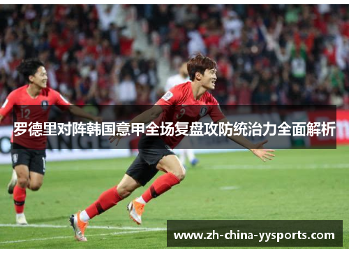 罗德里对阵韩国意甲全场复盘攻防统治力全面解析 罗德里对阵韩国意甲全场复盘攻防统治力全面解析