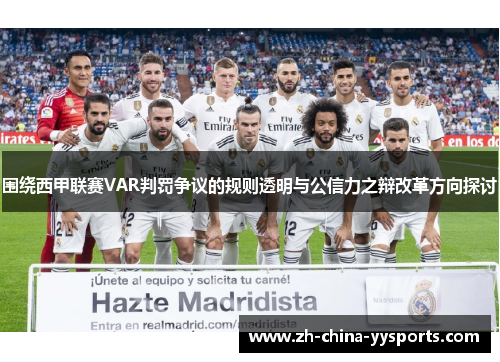 围绕西甲联赛VAR判罚争议的规则透明与公信力之辩改革方向探讨 围绕西甲联赛VAR判罚争议的规则透明与公信力之辩改革方向探讨
