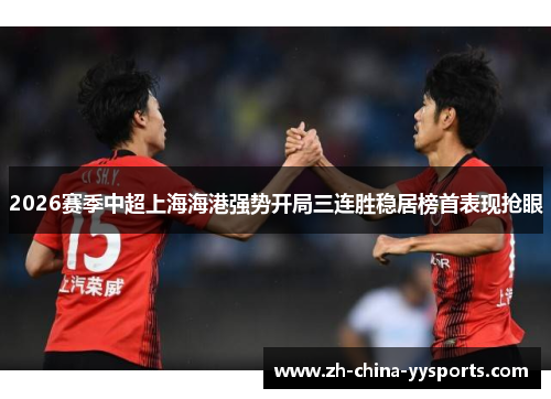 2026赛季中超上海海港强势开局三连胜稳居榜首表现抢眼