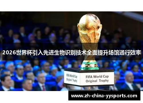 2026世界杯引入先进生物识别技术全面提升场馆通行效率 2026世界杯引入先进生物识别技术全面提升场馆通行效率