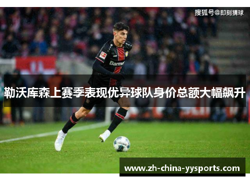 勒沃库森上赛季表现优异球队身价总额大幅飙升 勒沃库森上赛季表现优异球队身价总额大幅飙升