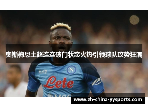 奥斯梅恩土超连连破门状态火热引领球队攻势狂潮 奥斯梅恩土超连连破门状态火热引领球队攻势狂潮
