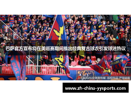 巴萨官方宣布将在美巡赛期间推出经典复古球衣引发球迷热议 巴萨官方宣布将在美巡赛期间推出经典复古球衣引发球迷热议