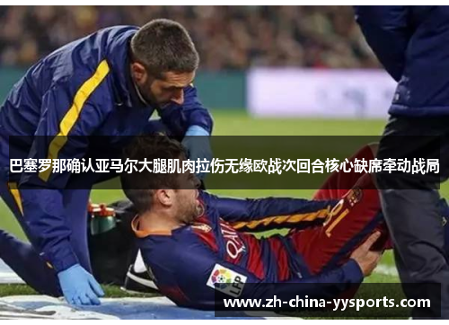 巴塞罗那确认亚马尔大腿肌肉拉伤无缘欧战次回合核心缺席牵动战局 巴塞罗那确认亚马尔大腿肌肉拉伤无缘欧战次回合核心缺席牵动战局