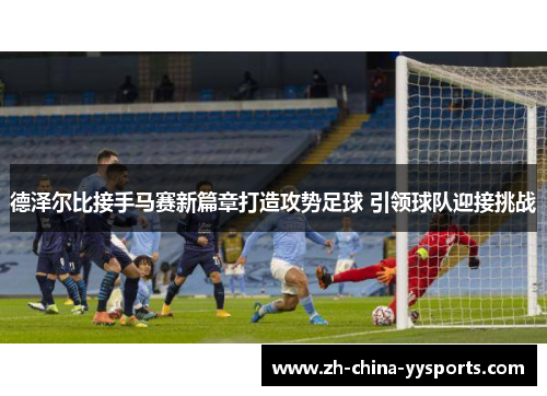 德泽尔比接手马赛新篇章打造攻势足球 引领球队迎接挑战
