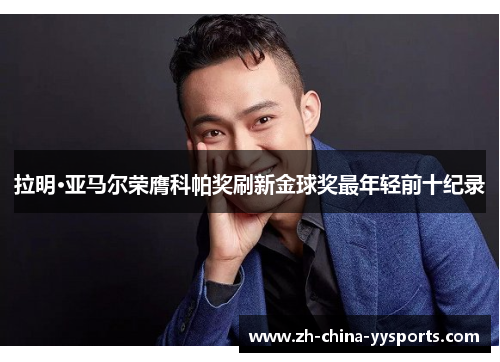 拉明·亚马尔荣膺科帕奖刷新金球奖最年轻前十纪录 拉明·亚马尔荣膺科帕奖刷新金球奖最年轻前十纪录