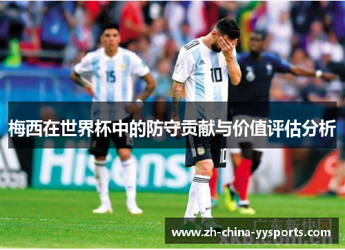梅西在世界杯中的防守贡献与价值评估分析