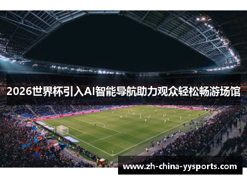2026世界杯引入AI智能导航助力观众轻松畅游场馆