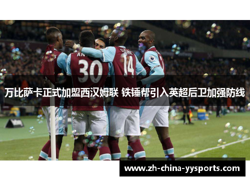 万比萨卡正式加盟西汉姆联 铁锤帮引入英超后卫加强防线