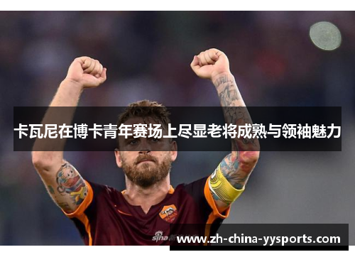 卡瓦尼在博卡青年赛场上尽显老将成熟与领袖魅力