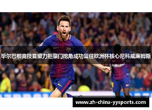 毕尔巴鄂竞技夏窗力拒豪门挖角成功留住欧洲杯核心尼科威廉姆斯 毕尔巴鄂竞技夏窗力拒豪门挖角成功留住欧洲杯核心尼科威廉姆斯