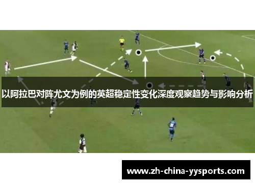 以阿拉巴对阵尤文为例的英超稳定性变化深度观察趋势与影响分析 以阿拉巴对阵尤文为例的英超稳定性变化深度观察趋势与影响分析