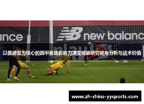 以佩德里为核心的西甲赛场影响力演变观察研究视角分析与战术价值 以佩德里为核心的西甲赛场影响力演变观察研究视角分析与战术价值