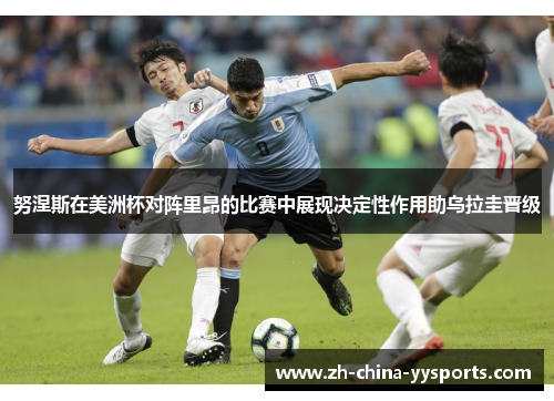 努涅斯在美洲杯对阵里昂的比赛中展现决定性作用助乌拉圭晋级 努涅斯在美洲杯对阵里昂的比赛中展现决定性作用助乌拉圭晋级