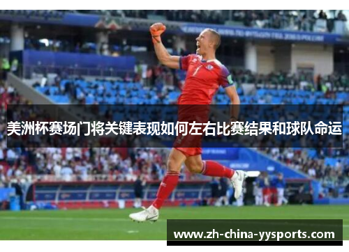 美洲杯赛场门将关键表现如何左右比赛结果和球队命运 美洲杯赛场门将关键表现如何左右比赛结果和球队命运