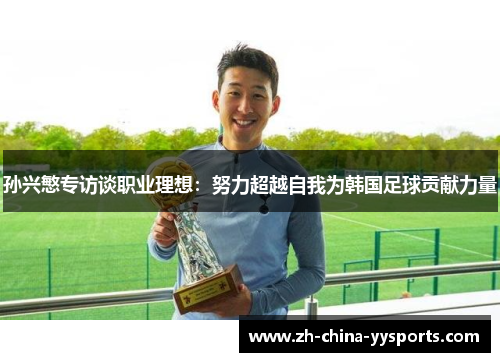 孙兴慜专访谈职业理想：努力超越自我为韩国足球贡献力量