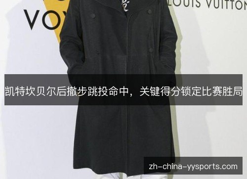 凯特坎贝尔后撤步跳投命中，关键得分锁定比赛胜局